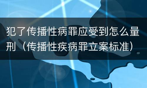 犯了传播性病罪应受到怎么量刑（传播性疾病罪立案标准）