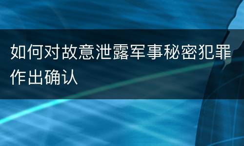 如何对故意泄露军事秘密犯罪作出确认