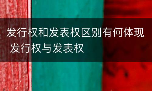 发行权和发表权区别有何体现 发行权与发表权