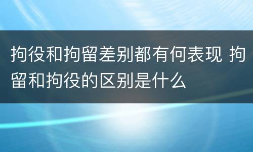 拘役和拘留差别都有何表现 拘留和拘役的区别是什么