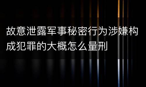 故意泄露军事秘密行为涉嫌构成犯罪的大概怎么量刑