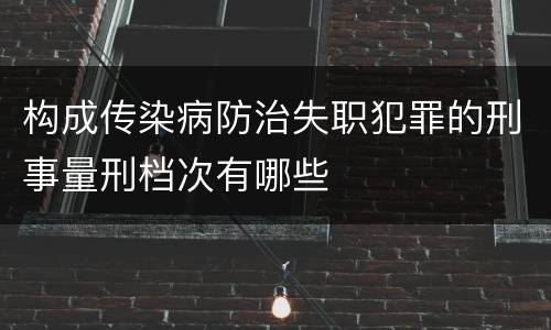 构成传染病防治失职犯罪的刑事量刑档次有哪些