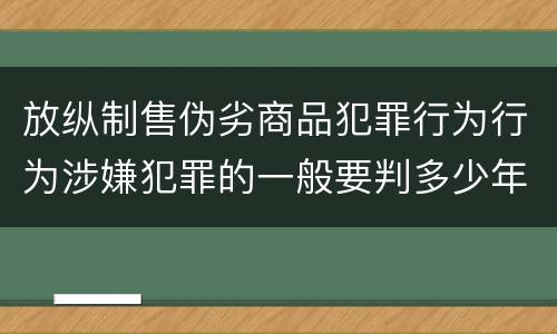 放纵制售伪劣商品犯罪行为行为涉嫌犯罪的一般要判多少年