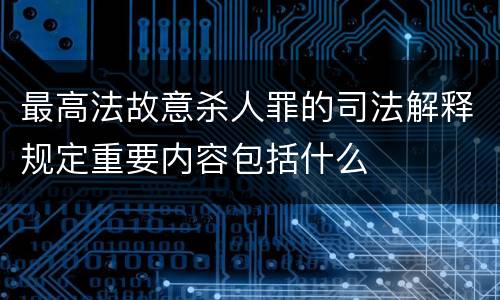 最高法故意杀人罪的司法解释规定重要内容包括什么