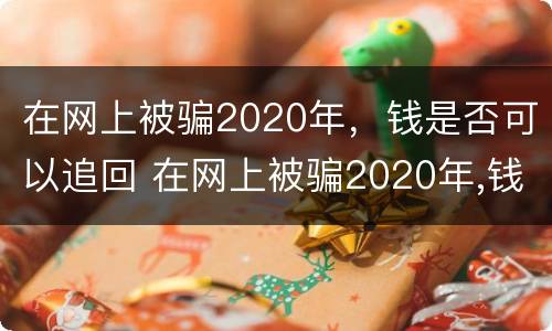 在网上被骗2020年，钱是否可以追回 在网上被骗2020年,钱是否可以追回来