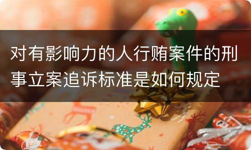 对有影响力的人行贿案件的刑事立案追诉标准是如何规定