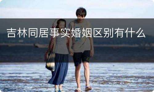 吉林同居事实婚姻区别有什么