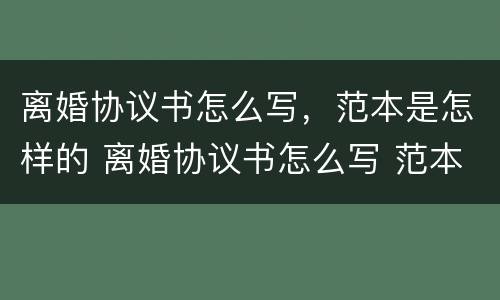 离婚协议书怎么写，范本是怎样的 离婚协议书怎么写 范本