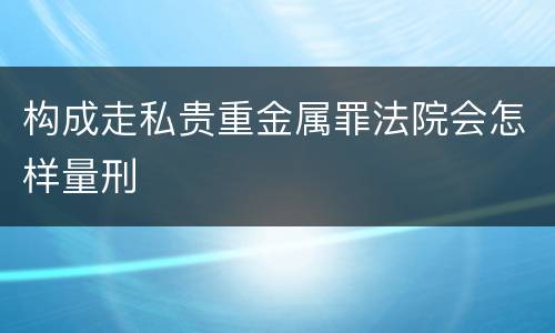 构成走私贵重金属罪法院会怎样量刑