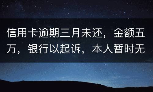 信用卡逾期三月未还，金额五万，银行以起诉，本人暂时无偿还能力