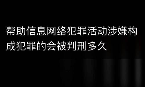 帮助信息网络犯罪活动涉嫌构成犯罪的会被判刑多久