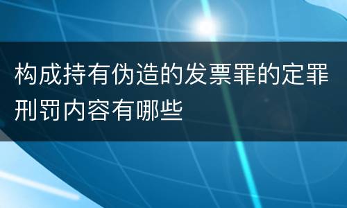 构成持有伪造的发票罪的定罪刑罚内容有哪些