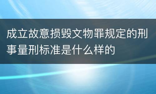 成立故意损毁文物罪规定的刑事量刑标准是什么样的