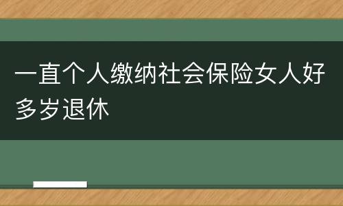 一直个人缴纳社会保险女人好多岁退休