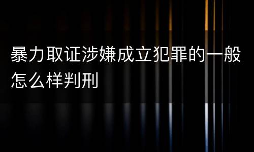 暴力取证涉嫌成立犯罪的一般怎么样判刑