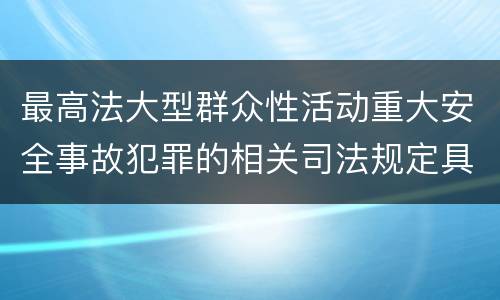 最高法大型群众性活动重大安全事故犯罪的相关司法规定具体有哪些内容