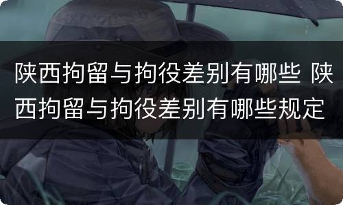 陕西拘留与拘役差别有哪些 陕西拘留与拘役差别有哪些规定