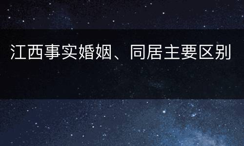 江西事实婚姻、同居主要区别