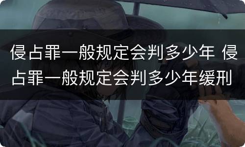 侵占罪一般规定会判多少年 侵占罪一般规定会判多少年缓刑