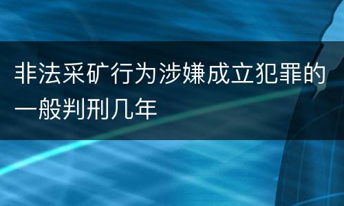 非法采矿行为涉嫌成立犯罪的一般判刑几年