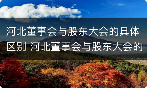 河北董事会与股东大会的具体区别 河北董事会与股东大会的具体区别在哪