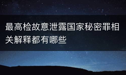 最高检故意泄露国家秘密罪相关解释都有哪些