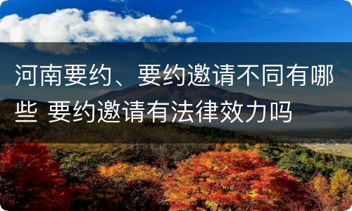 河南要约、要约邀请不同有哪些 要约邀请有法律效力吗