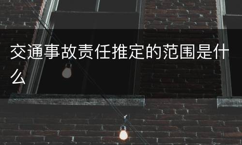 交通事故责任推定的范围是什么