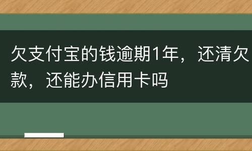 欠支付宝的钱逾期1年，还清欠款，还能办信用卡吗