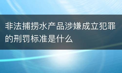 非法捕捞水产品涉嫌成立犯罪的刑罚标准是什么