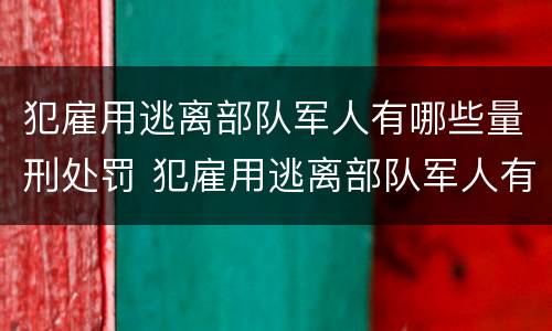 犯雇用逃离部队军人有哪些量刑处罚 犯雇用逃离部队军人有哪些量刑处罚规定