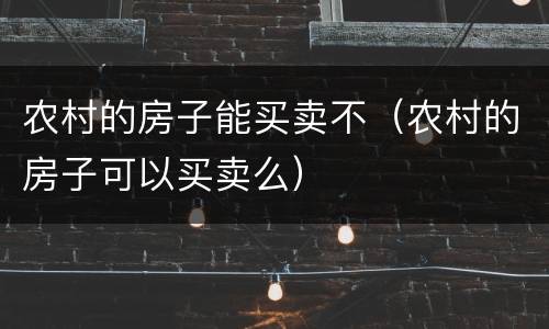 农村的房子能买卖不（农村的房子可以买卖么）