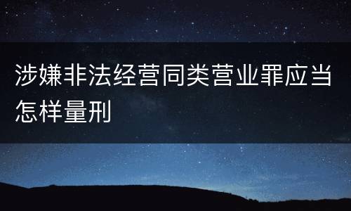 涉嫌非法经营同类营业罪应当怎样量刑