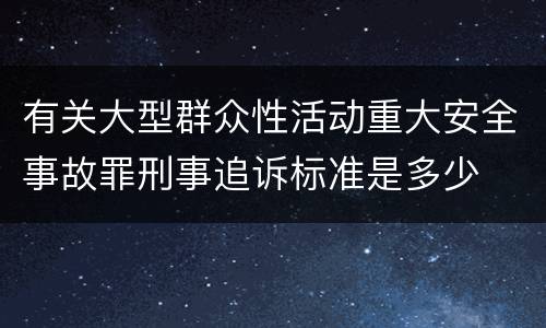 有关大型群众性活动重大安全事故罪刑事追诉标准是多少