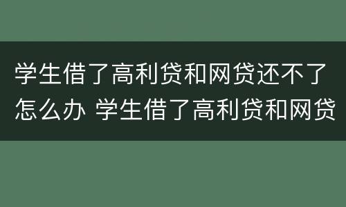 学生借了高利贷和网贷还不了怎么办 学生借了高利贷和网贷还不了怎么办呢