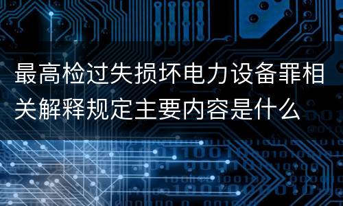 最高检过失损坏电力设备罪相关解释规定主要内容是什么