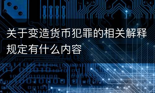 关于变造货币犯罪的相关解释规定有什么内容