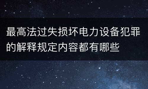 最高法过失损坏电力设备犯罪的解释规定内容都有哪些