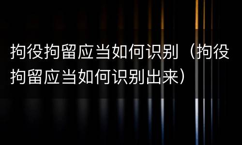 拘役拘留应当如何识别（拘役拘留应当如何识别出来）