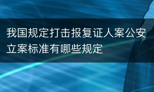 我国规定打击报复证人案公安立案标准有哪些规定