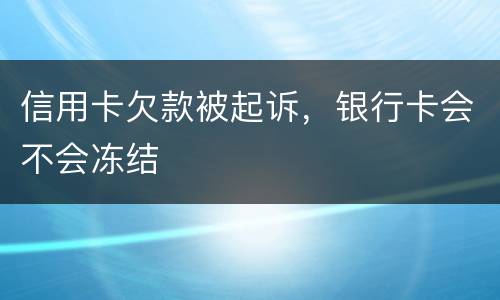 信用卡欠款被起诉，银行卡会不会冻结