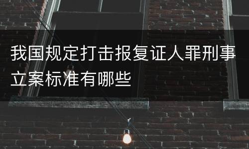 我国规定打击报复证人罪刑事立案标准有哪些