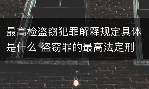 最高检盗窃犯罪解释规定具体是什么 盗窃罪的最高法定刑