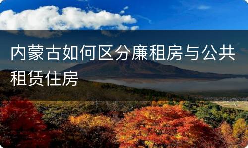 内蒙古如何区分廉租房与公共租赁住房