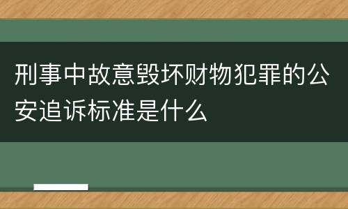 刑事中故意毁坏财物犯罪的公安追诉标准是什么