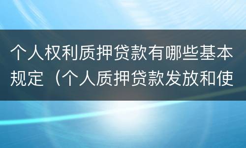 个人权利质押贷款有哪些基本规定（个人质押贷款发放和使用的原则）