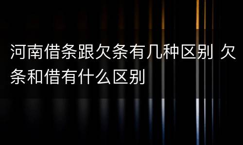 河南借条跟欠条有几种区别 欠条和借有什么区别