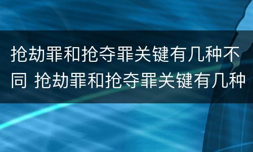 抢劫罪和抢夺罪关键有几种不同 抢劫罪和抢夺罪关键有几种不同行为