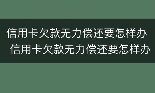 信用卡欠款无力偿还要怎样办 信用卡欠款无力偿还要怎样办理