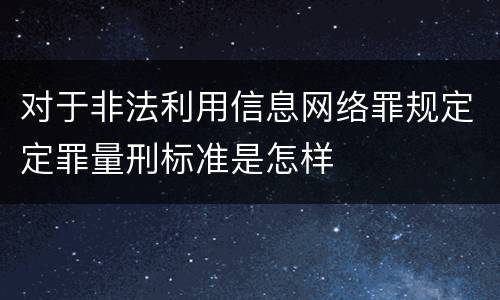 对于非法利用信息网络罪规定定罪量刑标准是怎样